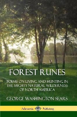 Forest Runes: Poems on Living and Hunting in the Mighty Natural Wilderness of North America by George Washington Sears
