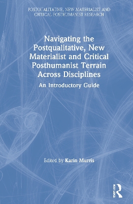 Navigating the Postqualitative, New Materialist and Critical Posthumanist Terrain Across Disciplines: An Introductory Guide by Karin Murris