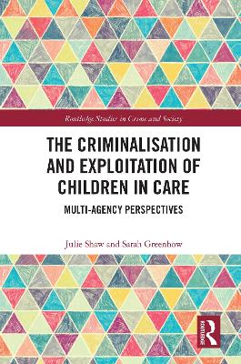 The Criminalisation and Exploitation of Children in Care: Multi-Agency Perspectives by Julie Shaw