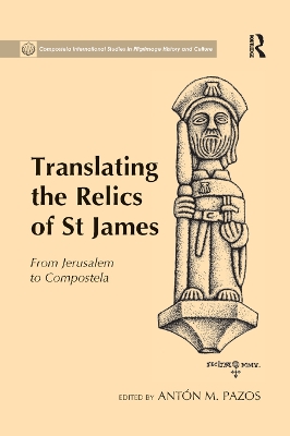 Translating the Relics of St James: From Jerusalem to Compostela by Antón M. Pazos