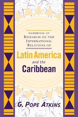 Handbook Of Research On The International Relations Of Latin America And The Caribbean by G. Pope Atkins