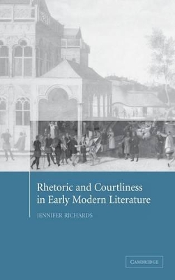 Rhetoric and Courtliness in Early Modern Literature by Jennifer Richards