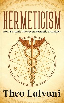 Hermeticism: How to Apply the Seven Hermetic Principles book