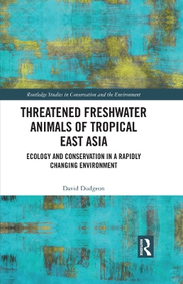 Threatened Freshwater Animals of Tropical East Asia: Ecology and Conservation in a Rapidly Changing Environment by David Dudgeon