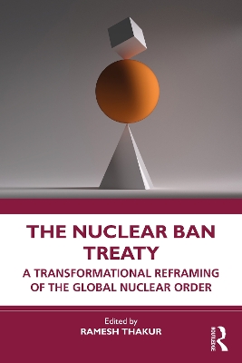 The Nuclear Ban Treaty: A Transformational Reframing of the Global Nuclear Order by Ramesh Thakur