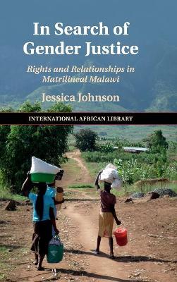 In Search of Gender Justice: Rights and Relationships in Matrilineal Malawi by Jessica Johnson