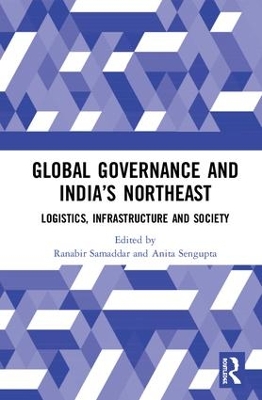 Global Governance and India’s North-East: Logistics, Infrastructure and Society by Ranabir Samaddar