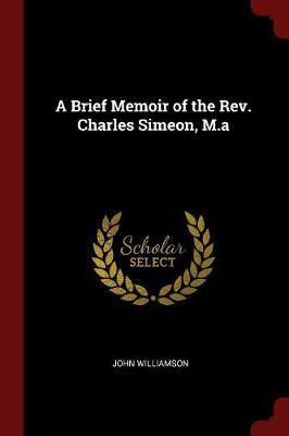 A Brief Memoir of the REV. Charles Simeon, M.a by John Williamson
