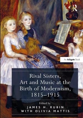 Rival Sisters, Art and Music at the Birth of Modernism, 1815-1915 by James H. Rubin