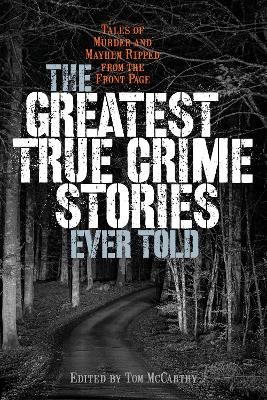 The Greatest True Crime Stories Ever Told: Tales of Murder and Mayhem Ripped from the Front Page book