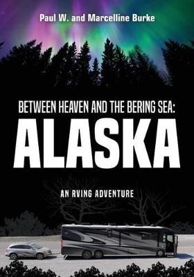 Between Heaven and the Bering Sea: Alaska: An RVing Adventure book