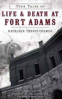 True Tales of Life & Death at Fort Adams by Kathleen Troost-cramer