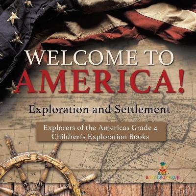 Welcome to America! Exploration and Settlement Explorers of the Americas Grade 4 Children's Exploration Books by Baby Professor