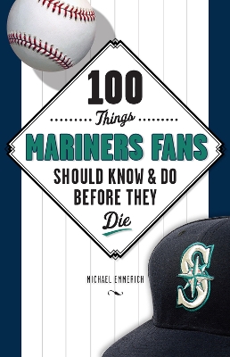 100 Things Mariners Fans Should Know & Do Before They Die book