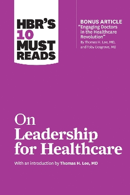 HBR's 10 Must Reads on Leadership for Healthcare (with Bonus Article by Thomas H. Lee, MD, and Toby Cosgrove, MD) book