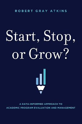 Start, Stop, or Grow?: A Data-informed Approach To Academic Program Evaluation And Management book