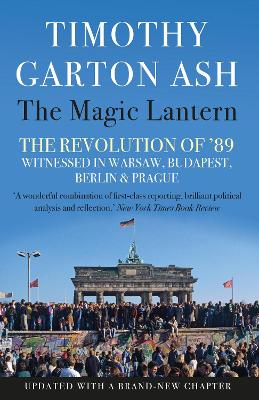 The The Magic Lantern: The Revolution of '89 Witnessed in Warsaw, Budapest, Berlin and Prague by Timothy Garton Ash