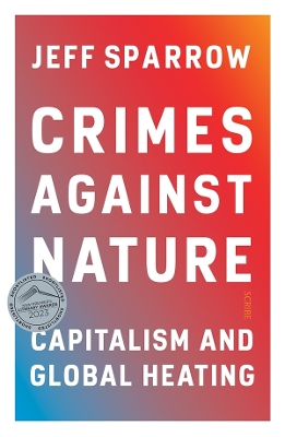 Crimes Against Nature: capitalism and global heating by Jeff Sparrow