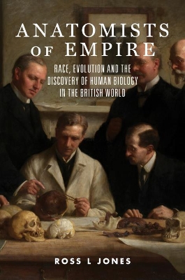 Anatomists of Empire: Race, Evolution and the Discovery of Human Biology in the British World book