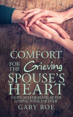 Comfort for the Grieving Spouse's Heart: Hope and Healing After Losing Your Partner book