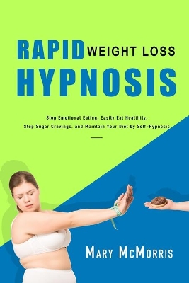 Rapid Weight Loss Hypnosis: Stop Emotional Eating, Easily Eat Healthily, Stop Sugar Cravings, and Maintain Your Diet by Self-Hypnosis book