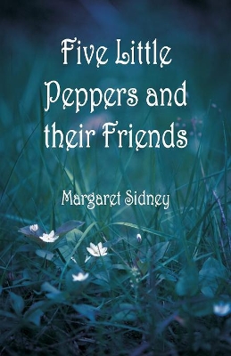 Five Little Peppers and their Friends by Margaret Sidney