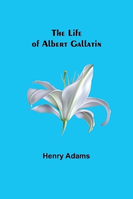 The Life of Albert Gallatin book
