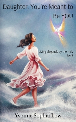 Daughter, You're Meant to Be YOU: Living Elegantly by the Holy Spirit book