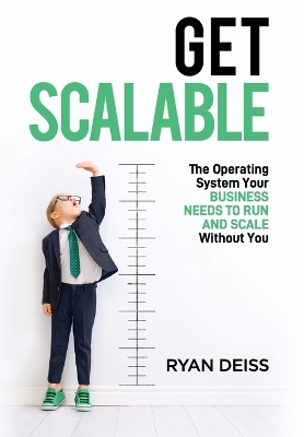 Get Scalable: The Operating System Your Business Needs To Run and Scale Without You by Ryan Deiss