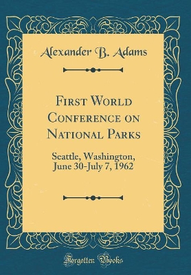 First World Conference on National Parks: Seattle, Washington, June 30-July 7, 1962 (Classic Reprint) book