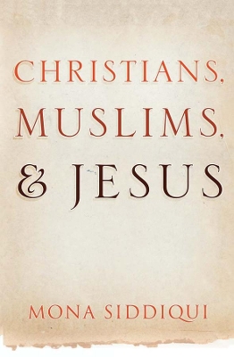 Christians, Muslims, and Jesus by Mona Siddiqui