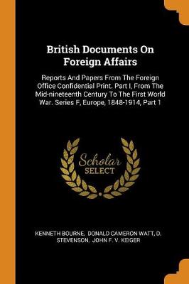 British Documents on Foreign Affairs: Reports and Papers from the Foreign Office Confidential Print. Part I, from the Mid-Nineteenth Century to the First World War. Series F, Europe, 1848-1914, Part 1 by Kenneth Bourne