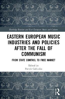 Eastern European Music Industries and Policies after the Fall of Communism: From State Control to Free Market by Patryk Galuszka