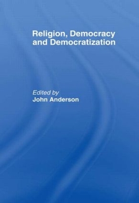 Religion, Democracy and Democratization by John Anderson