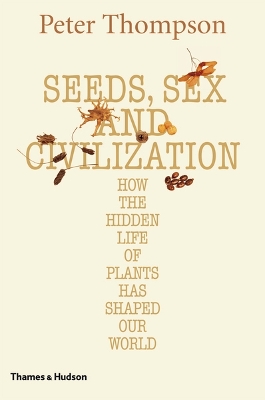 Seeds, Sex and Civilization: Hidden Life of Plants Shaped Our Wor book