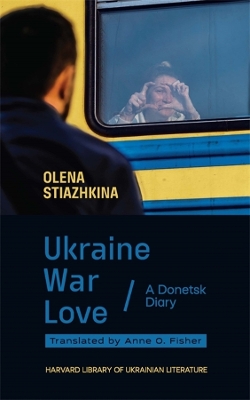 Ukraine, War, Love: A Donetsk Diary by Olena Stiazhkina