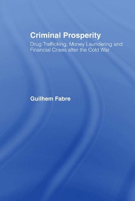 Criminal Prosperity: Drug Trafficking, Money Laundering and Financial Crisis after the Cold War by Guilhem Fabre