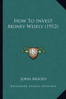 How To Invest Money Wisely (1912) by John Moody