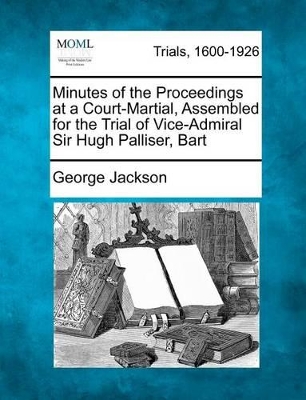 Minutes of the Proceedings at a Court-Martial, Assembled for the Trial of Vice-Admiral Sir Hugh Palliser, Bart book