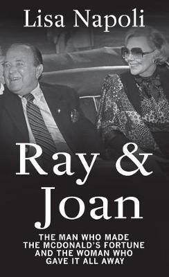 Ray & Joan: The Man Who Made the McDonald's Fortune and the Woman Who Gave It All Away by Lisa Napoli
