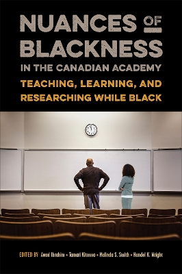 Nuances of Blackness in the Canadian Academy: Teaching, Learning, and Researching While Black by Awad Ibrahim