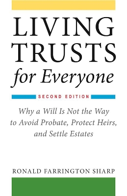 Living Trusts for Everyone: Why a Will Is Not the Way to Avoid Probate, Protect Heirs, and Settle Estates (Second Edition) by Ronald Farrington Sharp