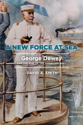 A New Force at Sea: George Dewey and the Rise of the American Navy book