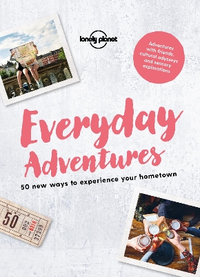 Lonely Planet Everyday Adventures: 50 new ways to experience your hometown by Lonely Planet
