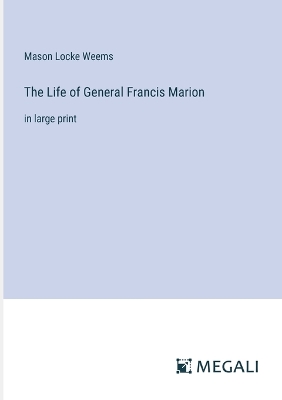 The Life of General Francis Marion: in large print by Mason Locke Weems