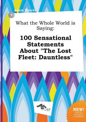 What the Whole World Is Saying: 100 Sensational Statements about the Lost Fleet: Dauntless book
