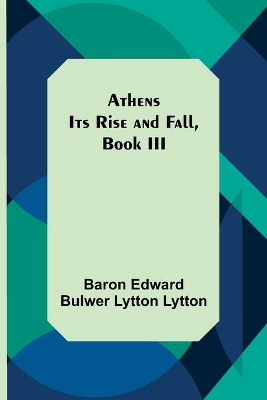 Athens: Its Rise and Fall, Book III by Edward Bulwer Lytton