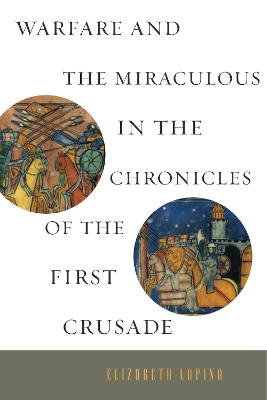 Warfare and the Miraculous in the Chronicles of the First Crusade by Elizabeth Lapina