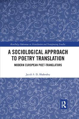 A Sociological Approach to Poetry Translation: Modern European Poet-Translators by Jacob S. D. Blakesley