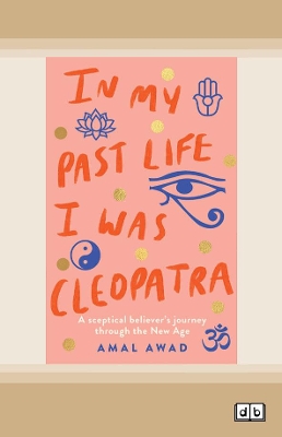 In My Past Life I was Cleopatra: A sceptical believer's journey through the New Age by Amal Awad